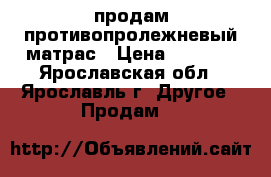 продам противопролежневый матрас › Цена ­ 2 500 - Ярославская обл., Ярославль г. Другое » Продам   